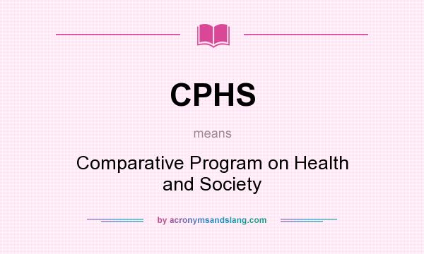 What does CPHS mean? It stands for Comparative Program on Health and Society