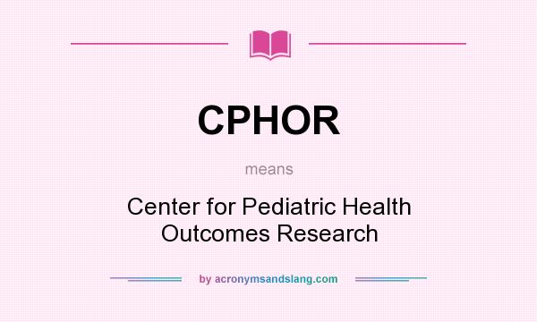 What does CPHOR mean? It stands for Center for Pediatric Health Outcomes Research