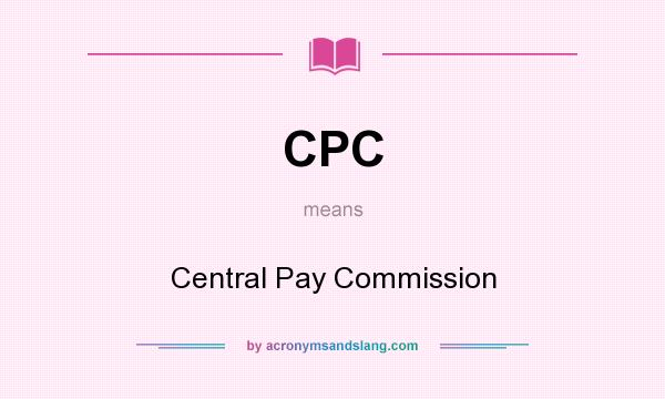 What does CPC mean? It stands for Central Pay Commission