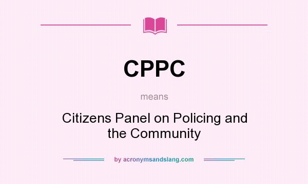 What does CPPC mean? It stands for Citizens Panel on Policing and the Community