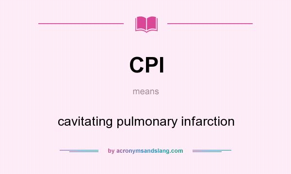 What does CPI mean? It stands for cavitating pulmonary infarction