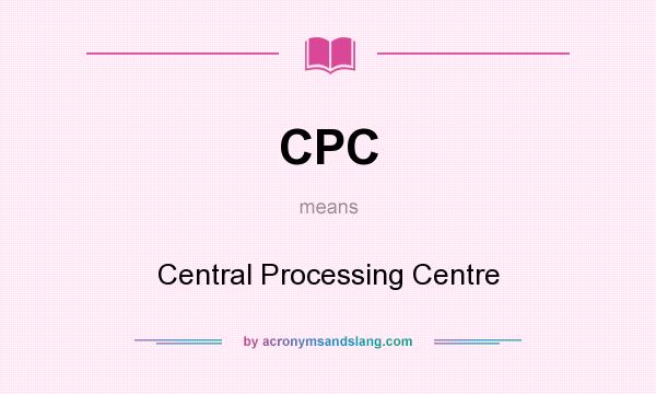 What does CPC mean? It stands for Central Processing Centre