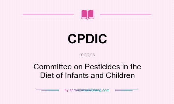 What does CPDIC mean? It stands for Committee on Pesticides in the Diet of Infants and Children