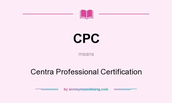 What does CPC mean? It stands for Centra Professional Certification
