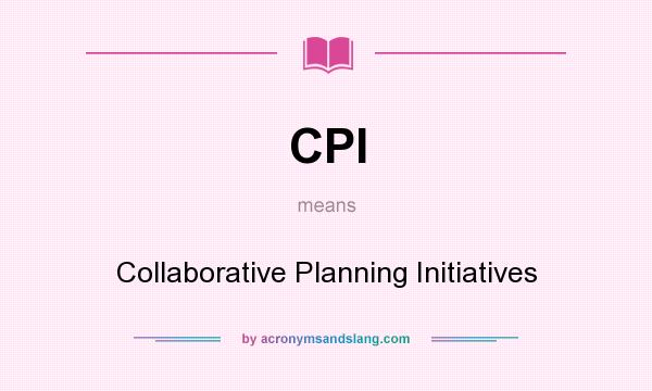 What does CPI mean? It stands for Collaborative Planning Initiatives