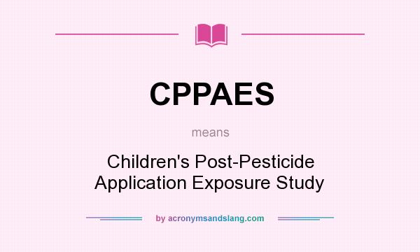 What does CPPAES mean? It stands for Children`s Post-Pesticide Application Exposure Study
