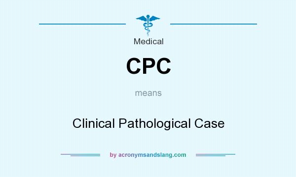 What does CPC mean? It stands for Clinical Pathological Case