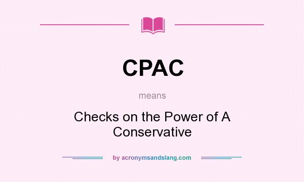 What does CPAC mean? It stands for Checks on the Power of A Conservative