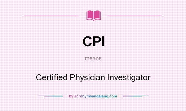 What does CPI mean? It stands for Certified Physician Investigator