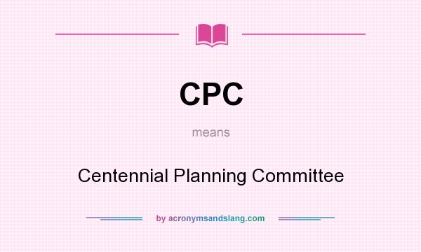 What does CPC mean? It stands for Centennial Planning Committee