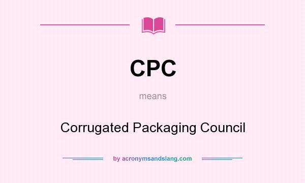 What does CPC mean? It stands for Corrugated Packaging Council