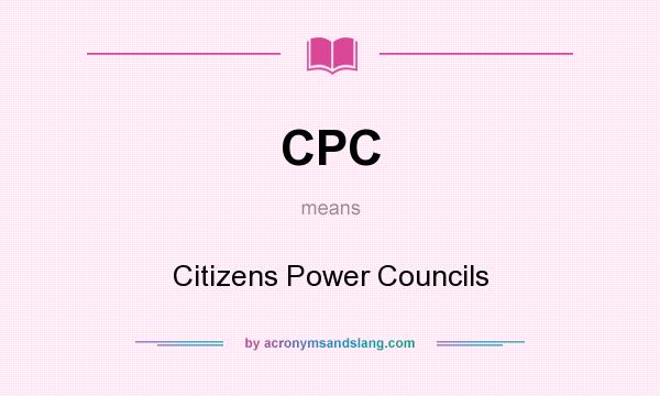 What does CPC mean? It stands for Citizens Power Councils