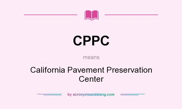 What does CPPC mean? It stands for California Pavement Preservation Center