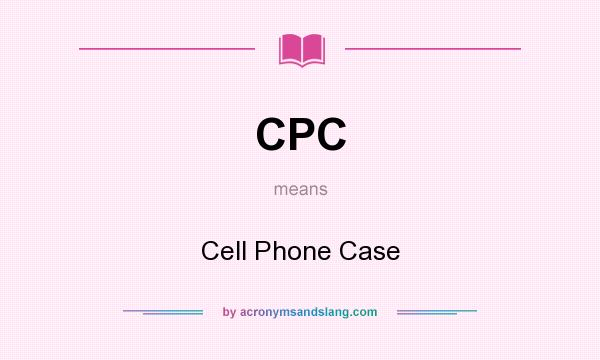 What does CPC mean? It stands for Cell Phone Case