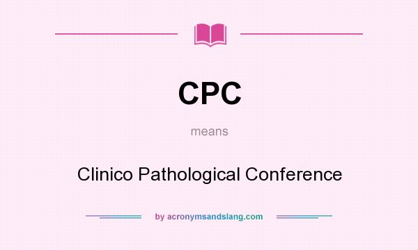 What does CPC mean? It stands for Clinico Pathological Conference