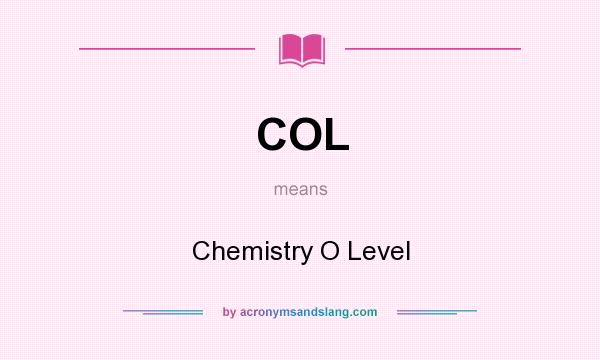 What does COL mean? It stands for Chemistry O Level