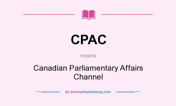 What does CPAC mean? It stands for Canadian Parliamentary Affairs Channel