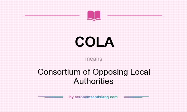 What does COLA mean? It stands for Consortium of Opposing Local Authorities