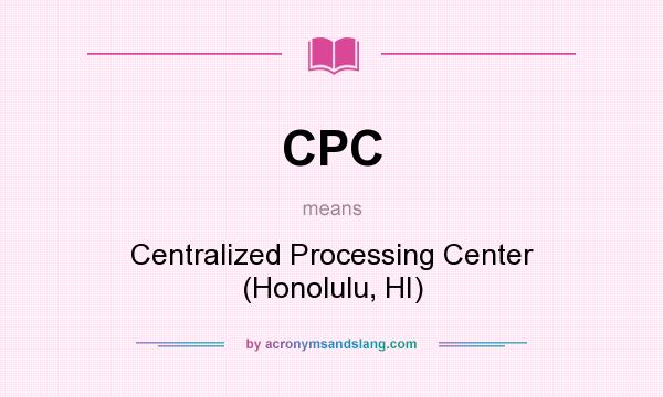 What does CPC mean? It stands for Centralized Processing Center (Honolulu, HI)
