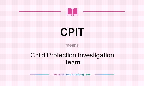 What does CPIT mean? It stands for Child Protection Investigation Team