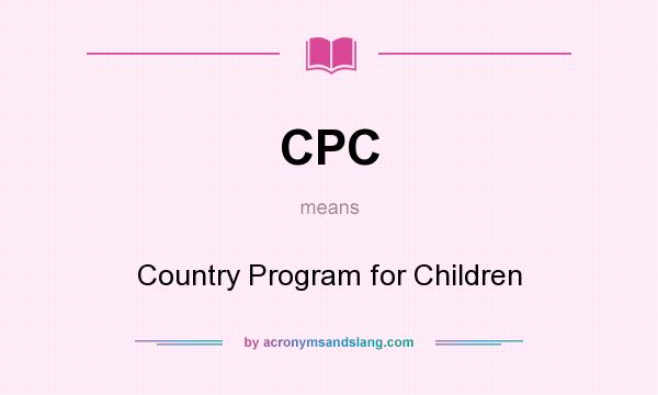 What does CPC mean? It stands for Country Program for Children