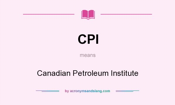 What does CPI mean? It stands for Canadian Petroleum Institute
