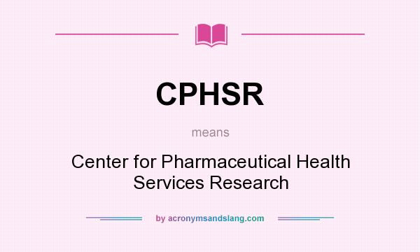 What does CPHSR mean? It stands for Center for Pharmaceutical Health Services Research