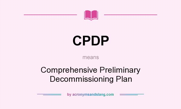 What does CPDP mean? It stands for Comprehensive Preliminary Decommissioning Plan