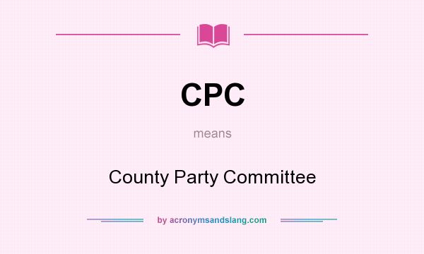 What does CPC mean? It stands for County Party Committee