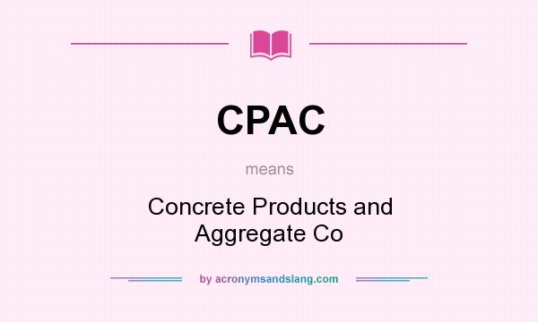 What does CPAC mean? It stands for Concrete Products and Aggregate Co