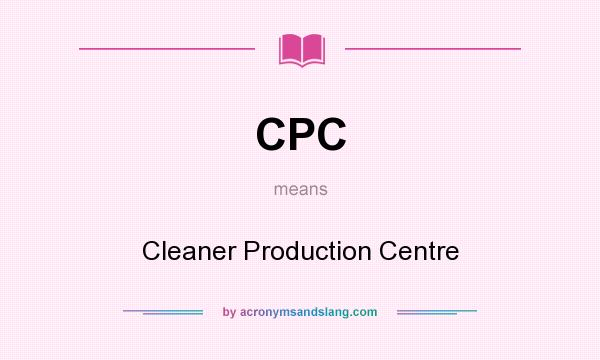 What does CPC mean? It stands for Cleaner Production Centre