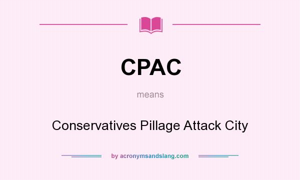 What does CPAC mean? It stands for Conservatives Pillage Attack City