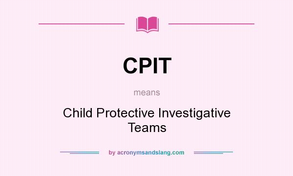 What does CPIT mean? It stands for Child Protective Investigative Teams