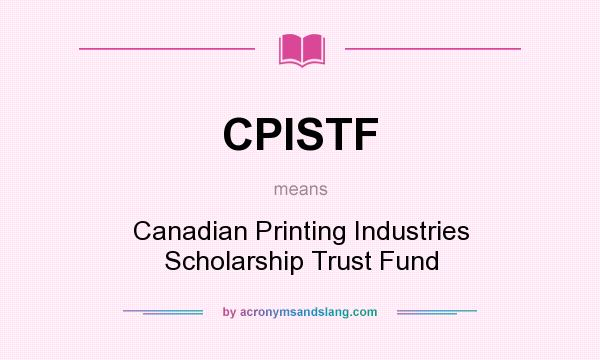 What does CPISTF mean? It stands for Canadian Printing Industries Scholarship Trust Fund