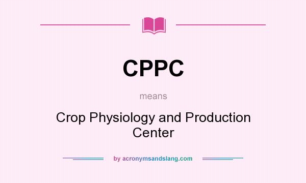 What does CPPC mean? It stands for Crop Physiology and Production Center
