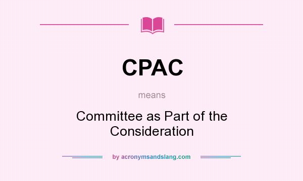 What does CPAC mean? It stands for Committee as Part of the Consideration