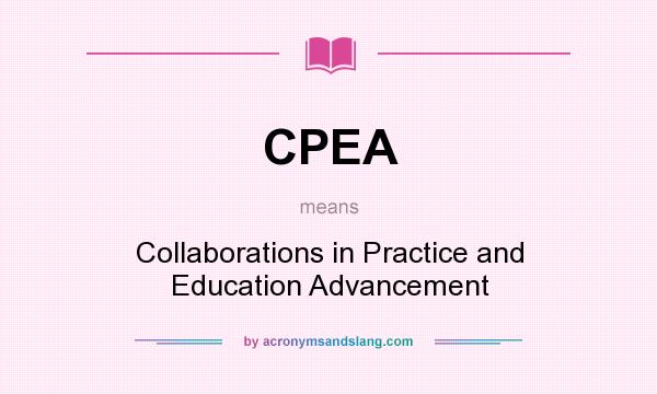 What does CPEA mean? It stands for Collaborations in Practice and Education Advancement