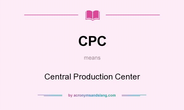 What does CPC mean? It stands for Central Production Center