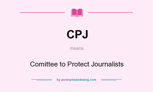 What does CPJ mean? It stands for Comittee to Protect Journalists