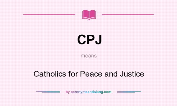 What does CPJ mean? It stands for Catholics for Peace and Justice