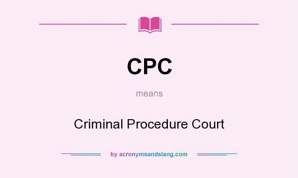 What does CPC mean? It stands for Criminal Procedure Court
