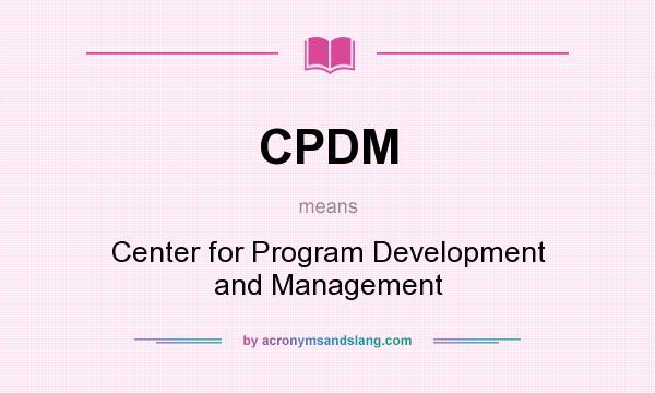 What does CPDM mean? It stands for Center for Program Development and Management