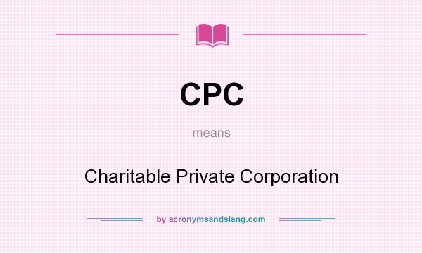 What does CPC mean? It stands for Charitable Private Corporation