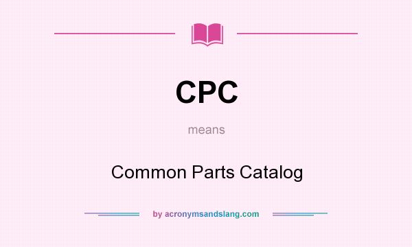 What does CPC mean? It stands for Common Parts Catalog