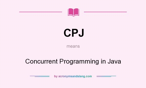 What does CPJ mean? It stands for Concurrent Programming in Java
