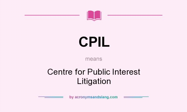 What does CPIL mean? It stands for Centre for Public Interest Litigation