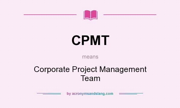 What does CPMT mean? It stands for Corporate Project Management Team