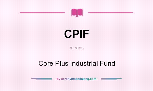 What does CPIF mean? It stands for Core Plus Industrial Fund