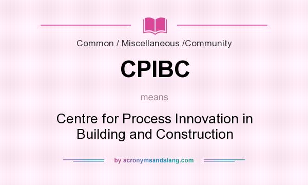 What does CPIBC mean? It stands for Centre for Process Innovation in Building and Construction