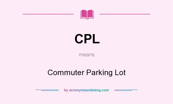 What does CPL mean? It stands for Commuter Parking Lot